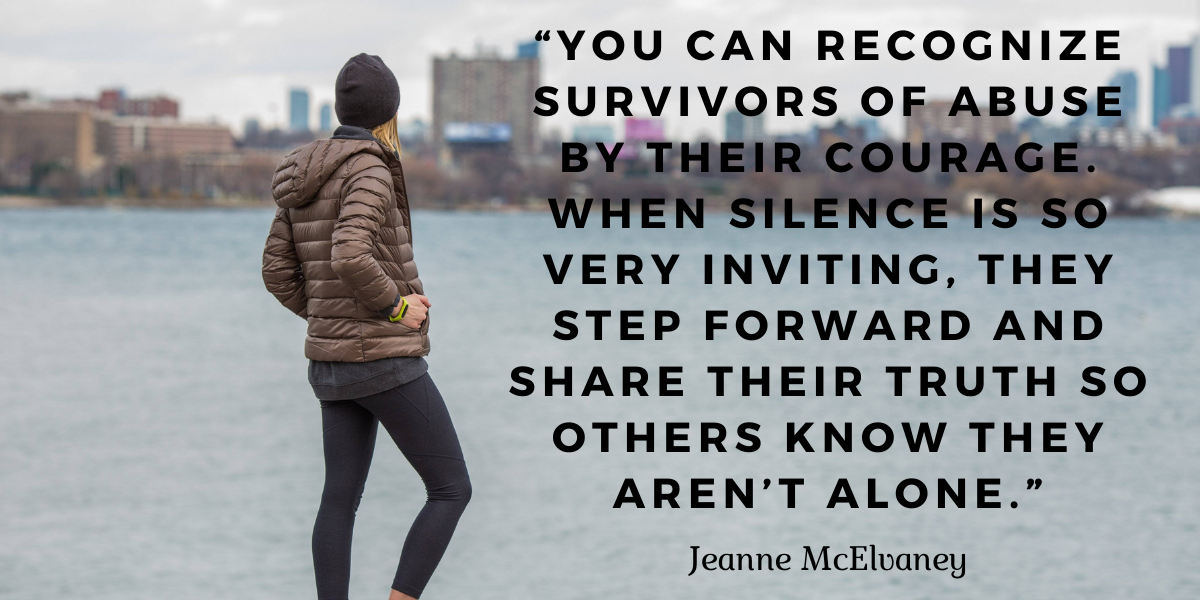“You can recognize survivors of abuse by their courage. When silence is so very inviting, they step forward and share their truth so others know they aren’t alone.” (1)